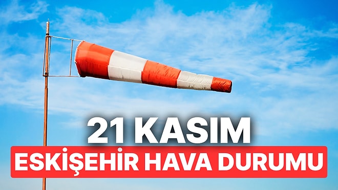 21 Kasım Cuma Eskişehir Hava Durumu: Eskişehir'de Hava Durumu Bugün Nasıl?