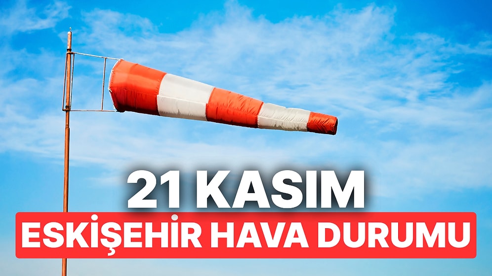 21 Kasım Cuma Eskişehir Hava Durumu: Eskişehir'de Hava Durumu Bugün Nasıl?