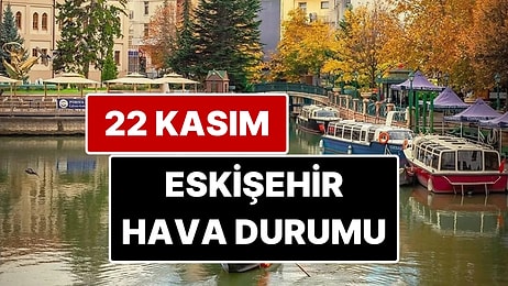 22 Kasım Cumartesi Eskişehir Hava Durumu: Eskişehir'de Bugün Hava Durumu Nasıl?