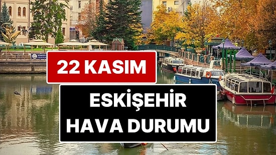 22 Kasım Cumartesi Eskişehir Hava Durumu: Eskişehir'de Bugün Hava Durumu Nasıl?