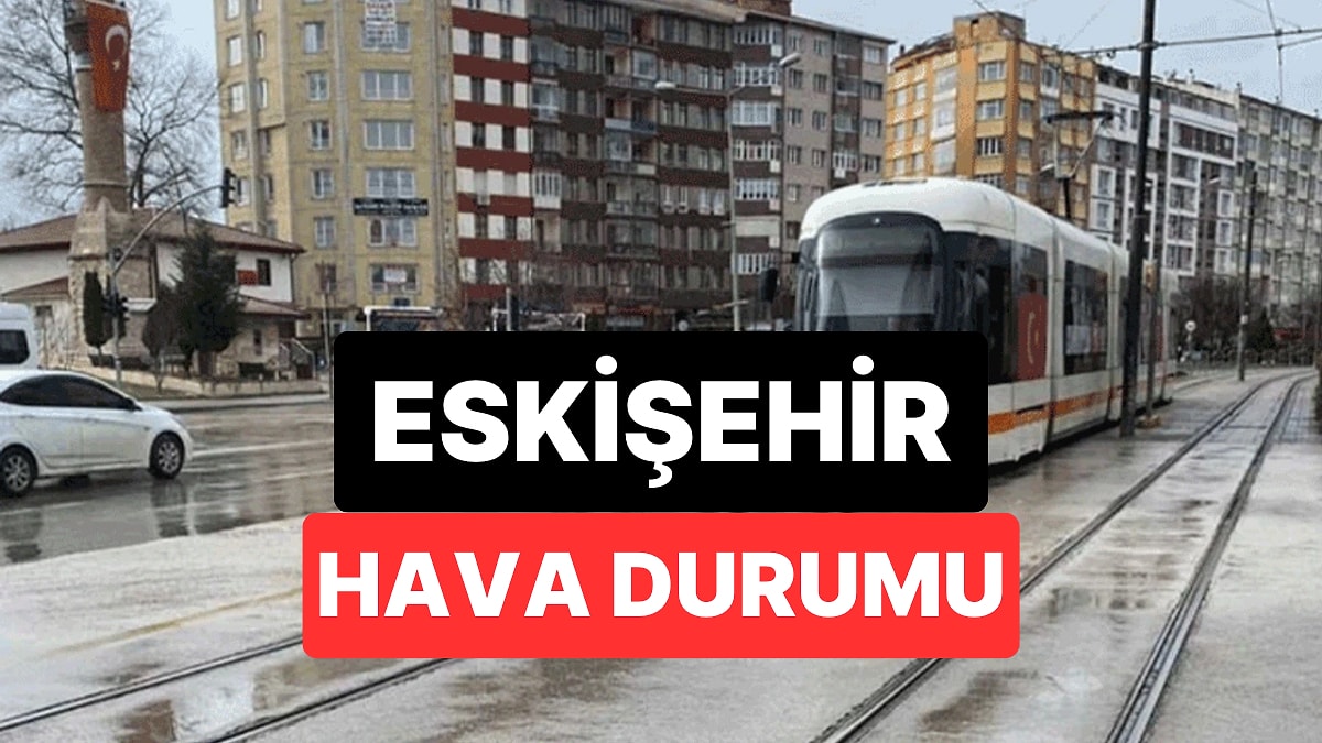 23 Kasım Pazar Eskişehir Hava Durumu: Eskişehir&apos;de Bugün Hava Nasıl?