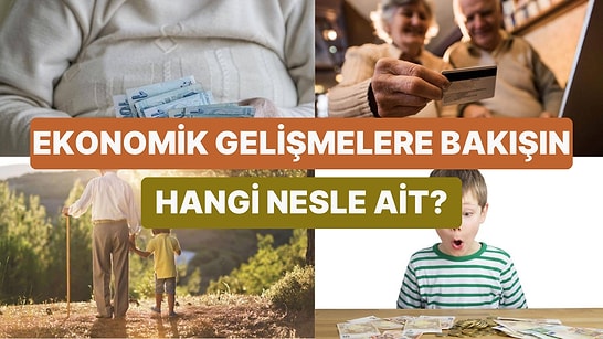 Ekonomik Gelişmelere Bakışına Göre Hangi Nesildensin?