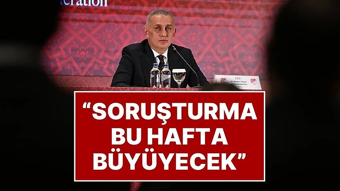 TFF Başkanı’ndan ‘Bahis Soruşturması’ Açıklaması: "Soruşturma Daha da Büyüyecek"