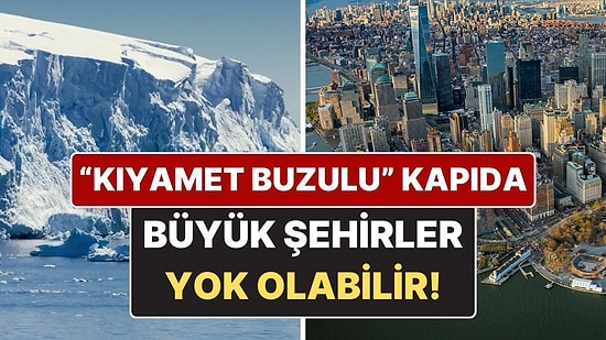 "Kıyamet Buzulu" Alarm Veriyor: New York, Dubai ve Amsterdam Büyük Risk Altında!