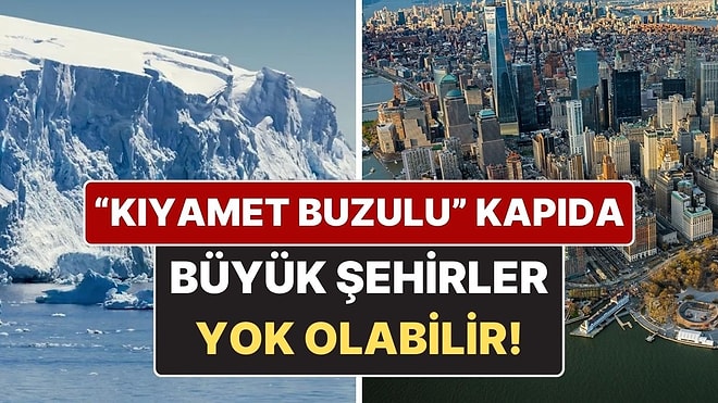 "Kıyamet Buzulu" Alarm Veriyor: New York, Dubai ve Amsterdam Büyük Risk Altında!