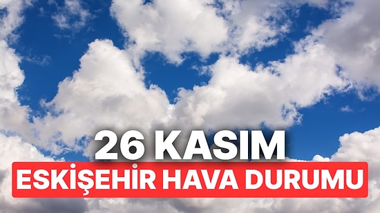26 Kasım Çarşamba Eskişehir Hava Durumu: Eskişehir'de Hava Durumu Bugün Nasıl?