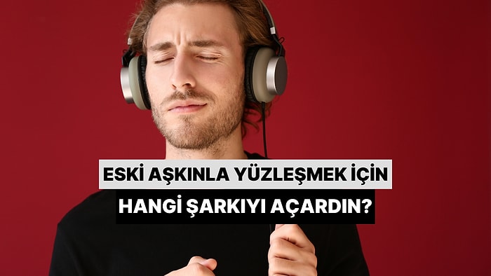 Eski Aşkınla Yüzleşmek İsteseydin Hangi Şarkıyı Açardın?