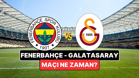 Fenerbahçe-Galatasaray Maçı Ne Zaman? Fenerbahçe-Galatasaray Maçı Nereden İzlenir? Derbinin Hakemi Kim?