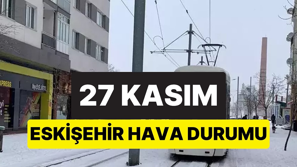 27 Kasım Perşembe Eskişehir Hava Durumu: Bugün Eskişehir'de Hava Nasıl?