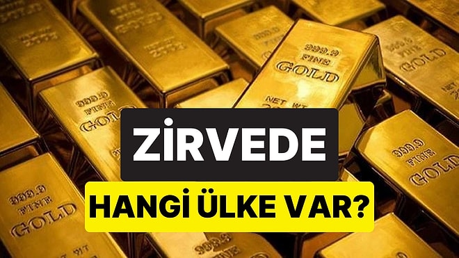 İki Ülke Yarış Halinde: Dünyada En Çok Altını Olan 10 Ülke Belli Oldu