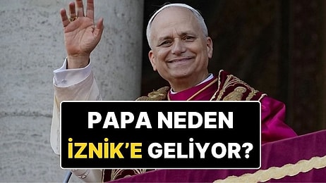 Papa 14. Leo Neden Türkiye'ye Geliyor? Papa Neden Özellikle İznik'i Ziyaret Ediyor?