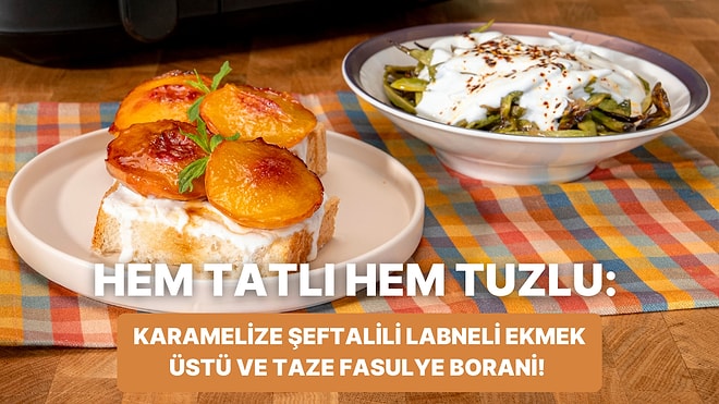 Airfryer'da Karamelize Şeftalili Labneli Ekmek Üstü ve Taze Fasulye Borani Nasıl Yapılır?