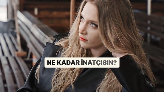 Hayatta Ne Kadar İnatçısın?