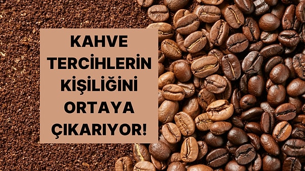 Kahve Seçimlerin Seninle İlgili Neler Söylüyor?