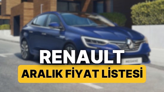 Aralık 2025 Renault Fiyat Listesi: Renault Clio, Austral, Megane, Captur, Duster ve Rafale Güncel Fiyatlar