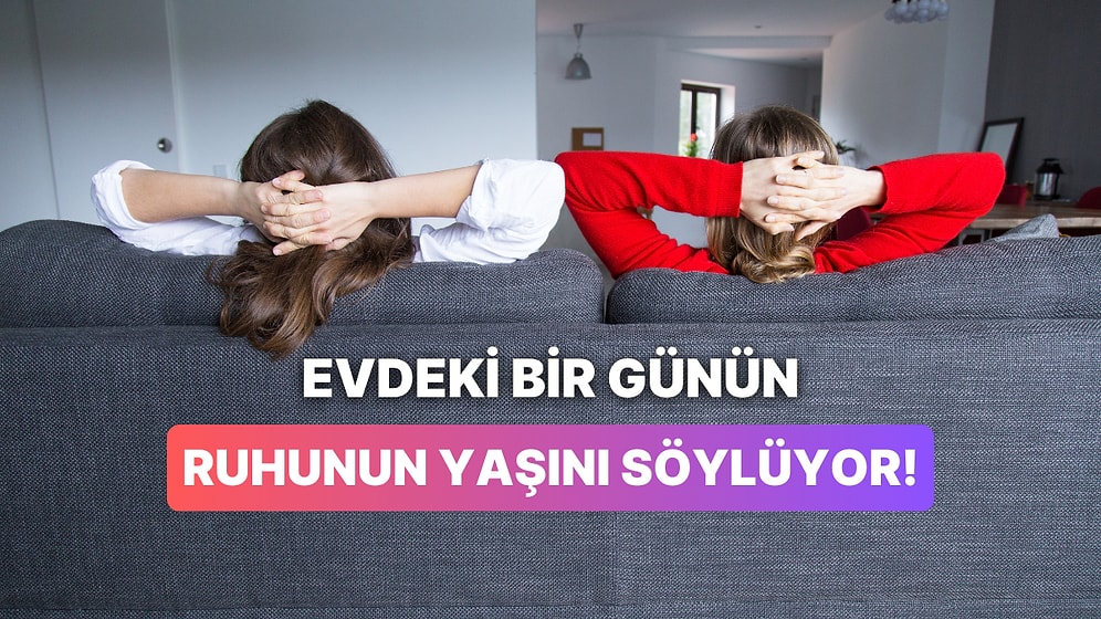 Evde Geçirdiğin Bir Günü Anlat, Ruhunun Yaşını Söyleyelim!