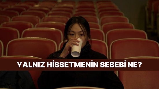 Psikolojine Göre Sen Neden Yalnız Hissediyorsun?