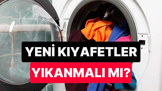 Uzmanlar Yanıtladı: Yeni Kıyafetleri Giymeden Önce Yıkamak Şart mı?