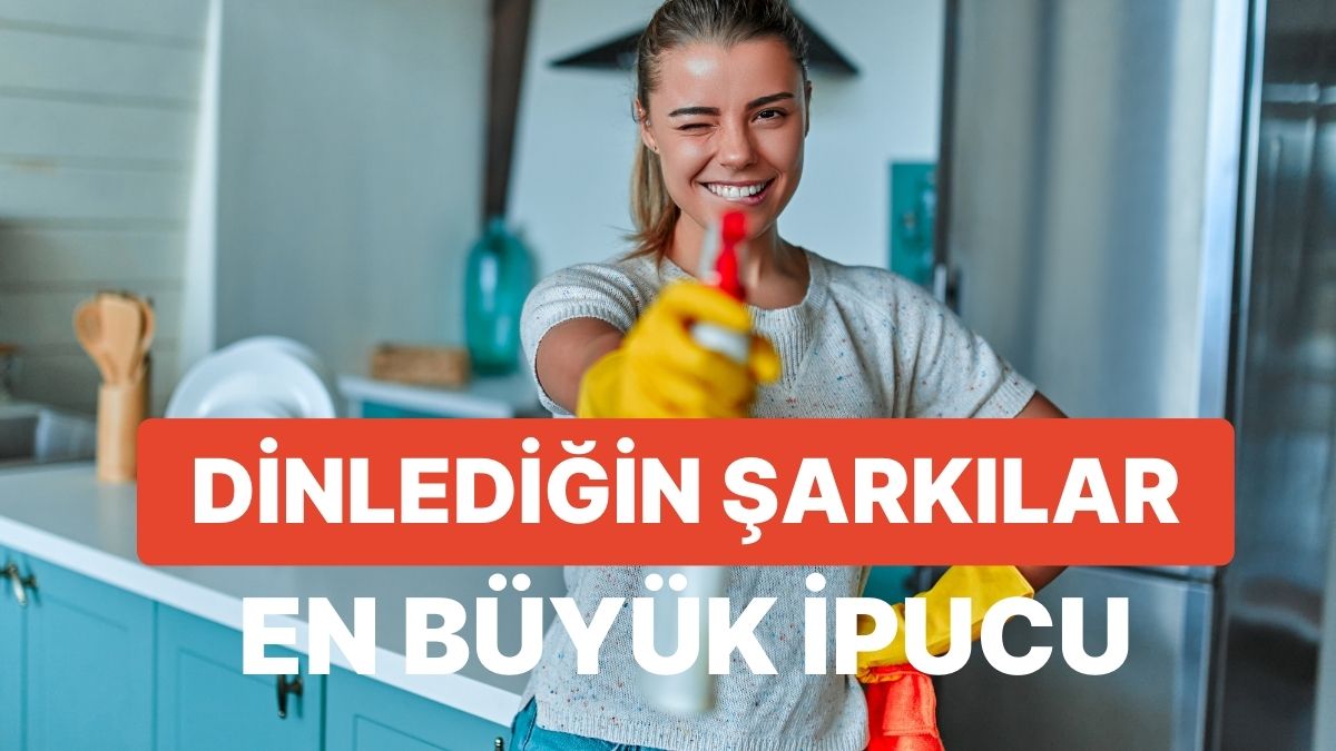 Temizlik Yaparken Dinlediğin Şarkılara Göre Karakterini Analiz Ediyoruz!