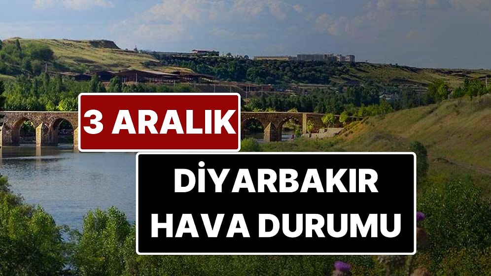 3 Aralık Çarşamba Diyarbakır Hava Durumu: Diyarbakır'da Bugün Hava Durumu Nasıl?