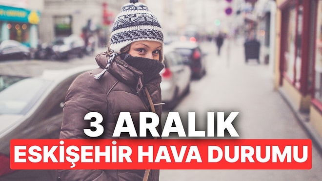 3 Aralık Çarşamba Eskişehir Hava Durumu: Eskişehir'de Hava Durumu Bugün Nasıl?