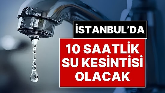 İSKİ, İstanbul'da 10 Saatlik Su Kesintisi Olacağını Duyurdu: İstanbul'da Su Kesintisi Olacak Mahalleler!