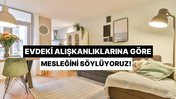 Evdeki Alışkanlıklarına Göre Mesleğini Tahmin Ediyoruz!