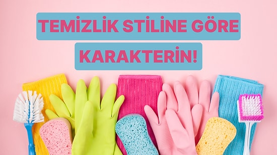 Temizlik Stiline Göre Karakterindeki Gizli Özelliği Buluyoruz!