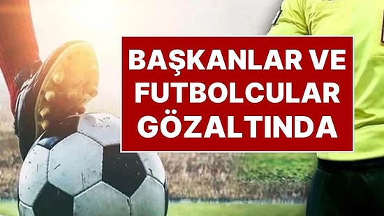 Futbolda Şafak Baskını: Çok Sayıda Futbolcu ve Kulüp Yöneticisi Gözaltında