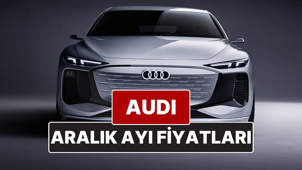 Aralık 2025 Audi Fiyat Listesi! İşte Audi A3, A4, A5, A6, A7, A8 ve Q Serisi Güncel Fiyatları