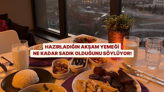 Hazırladığın Akşam Yemeği Ne Kadar Sadık Olduğunu Söylüyor!