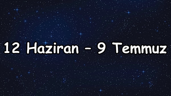 12 Haziran – 9 Temmuz arası şanslı olacaksın!