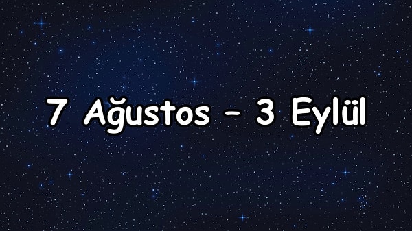 7 Ağustos – 3 Eylül arası şanslı olacaksın!
