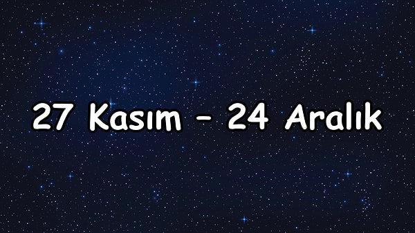 27 Kasım – 24 Aralık arası şanslı olacaksın!