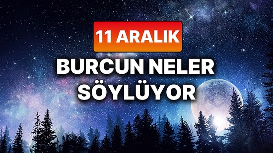 Günlük Burç Yorumuna Göre 11 Aralık Perşembe Günün Nasıl Geçecek?