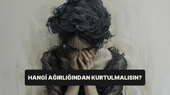 Psikoloji Testi: Hayatındaki Hangi Ağırlığı Hemen Bırakmalısın?