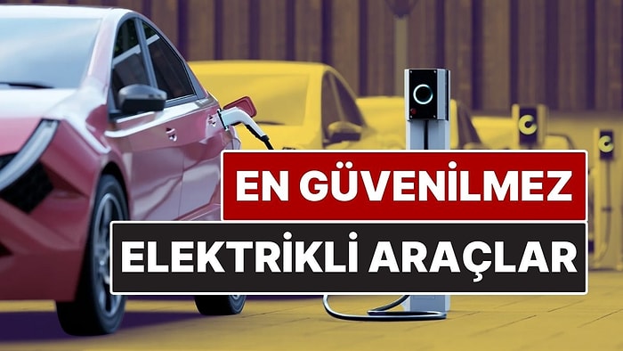 En Güvenilmez Elektrikli Araçlar Listesi Açıklandı: 2025’in En Sorunlu Modelleri