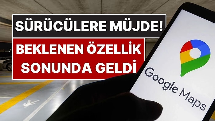 Sürücülere Müjde! Google Maps'e Uzun Zamandır Beklenen Özellik Geldi