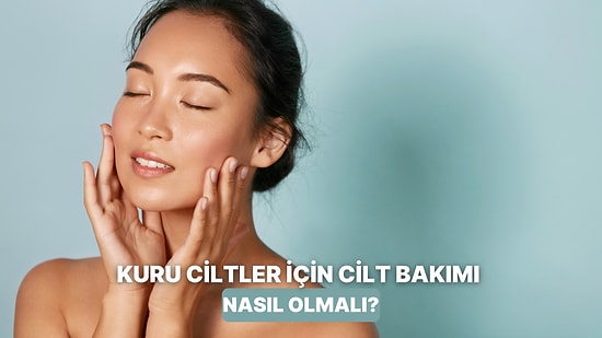 Gündüz Başka, Gece Başka! Kuru Ciltler İçin Bakım Rutini Nasıl Olmalı?