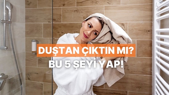 Kışın Duştan Çıktıktan Sonra Yapılması Gereken 5 Temel Adımı Anlatıyoruz!