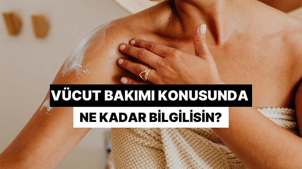 Vücut Bakımı Konusunda Ne Kadar Bilgilisin?