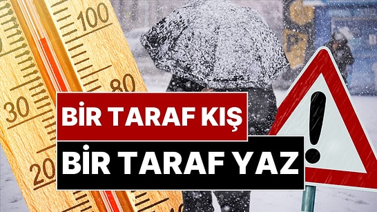 Türkiye'nin Bir Tarafında Lapa Lapa Kar Yağacak Bir Tarafında Yaz Yaşanacak