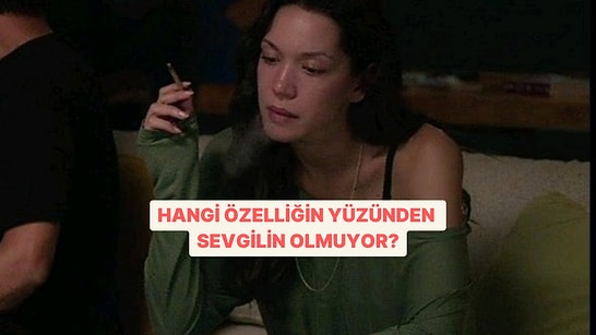 Hangi Özelliğin Yüzünden Sevgilin Olmuyor?