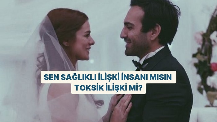 Sen Sağlıklı İlişki İnsanı mısın, Toksik İlişki mi?