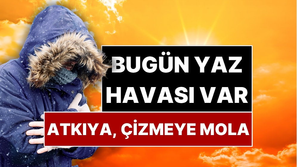 18 Aralık Perşembe Hava Durumu: Kışlıklara Mola! Bugün Yazdan Kalma Bir Gün Yaşanacak
