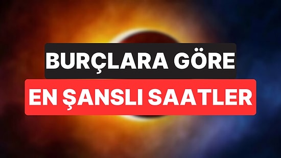 Hamle Yapmak İçin En Doğru Saat Hangisi? Burçlara Göre Günün En Şanslı Saatleri