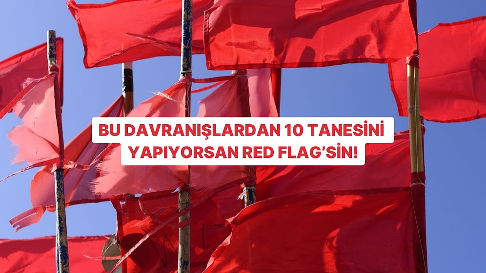 Bu Davranışlardan 10 Tanesini Yapıyorsan Red Flag’sin!