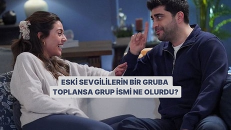 Eski Sevgililerini Bir Gruba Toplasak Grubun Adı Ne Olurdu?