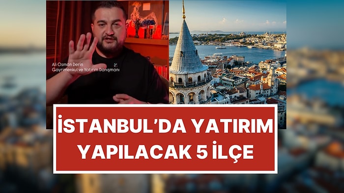 Gayrimenkul Danışmanı Açıkladı: İstanbul'da Yatırım Yapılacak 5 İlçe