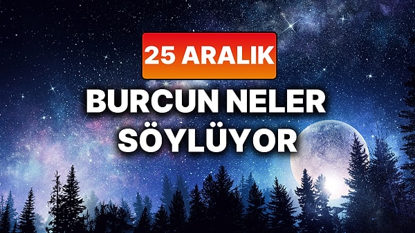 Günlük Burç Yorumuna Göre 25 Aralık Perşembe Günün Nasıl Geçecek?